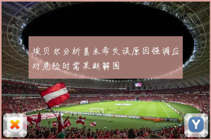 埃贝尔分析基米希失误原因强调应对危险时需果断解围