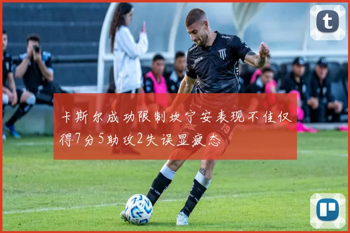 卡斯尔成功限制坎宁安表现不佳仅得7分5助攻2失误显疲态