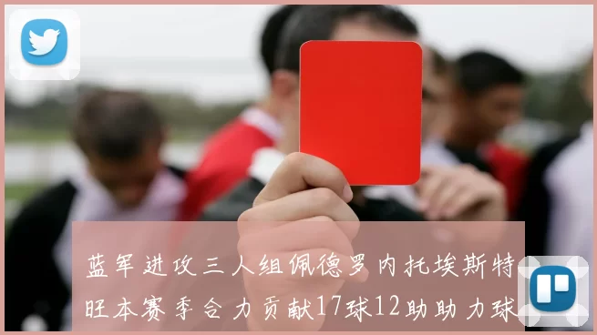 蓝军进攻三人组佩德罗内托埃斯特旺本赛季合力贡献17球12助助力球队争冠